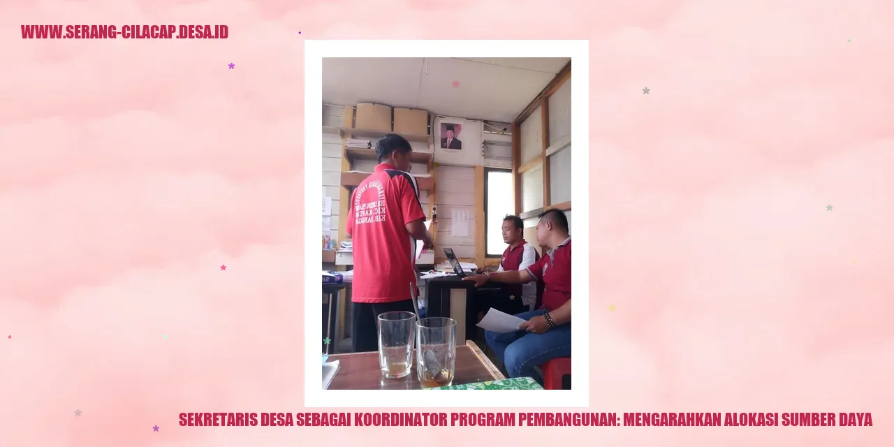 Sekretaris Desa sebagai Koordinator Program Pembangunan: Mengarahkan Alokasi Sumber Daya